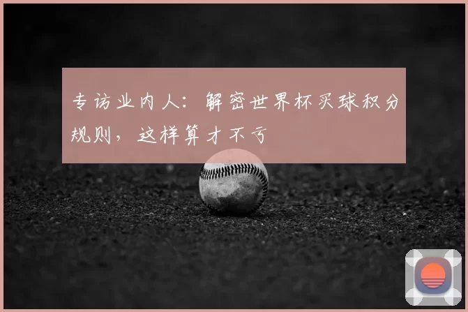 专访业内人：解密世界杯买球积分规则，这样算才不亏