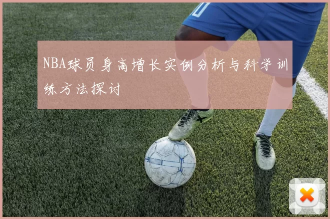 NBA球员身高增长实例分析与科学训练方法探讨