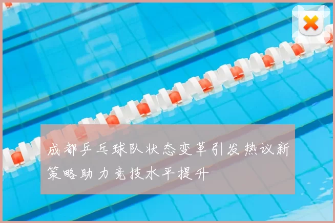 成都乒乓球队状态变革引发热议新策略助力竞技水平提升