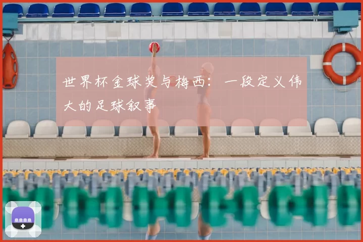 世界杯金球奖与梅西：一段定义伟大的足球叙事