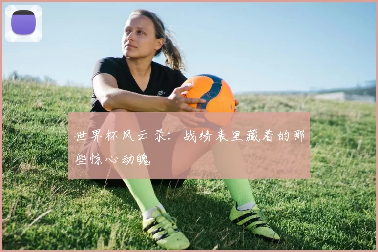 世界杯风云录：战绩表里藏着的那些惊心动魄