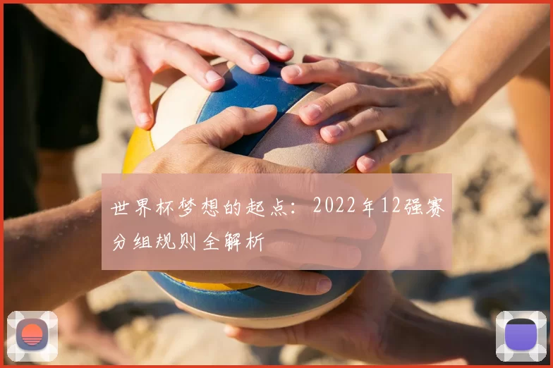 世界杯梦想的起点：2022年12强赛分组规则全解析