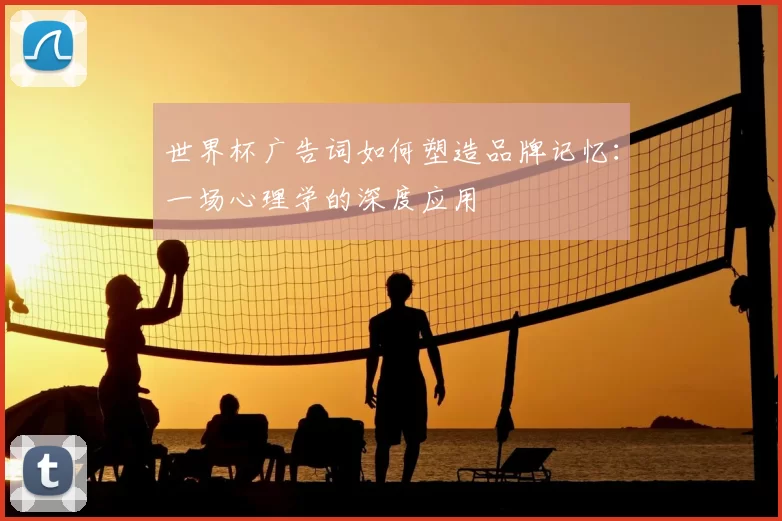 世界杯广告词如何塑造品牌记忆：一场心理学的深度应用