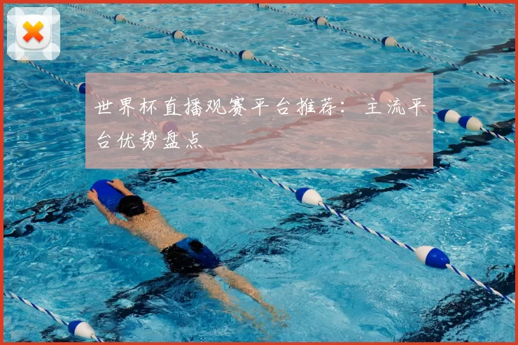 世界杯直播观赛平台推荐:主流平台优势盘点