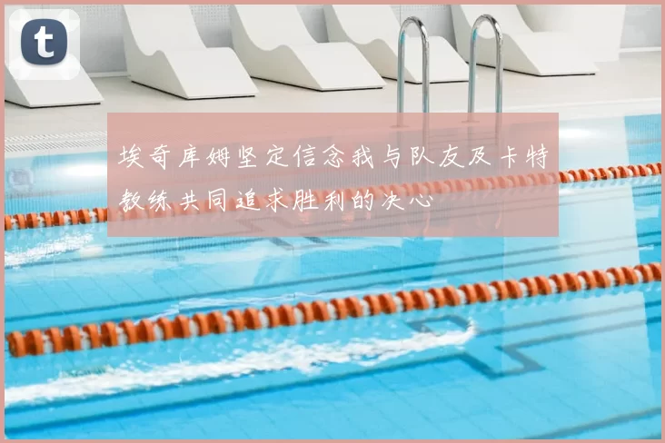 埃奇库姆坚定信念我与队友及卡特教练共同追求胜利的决心