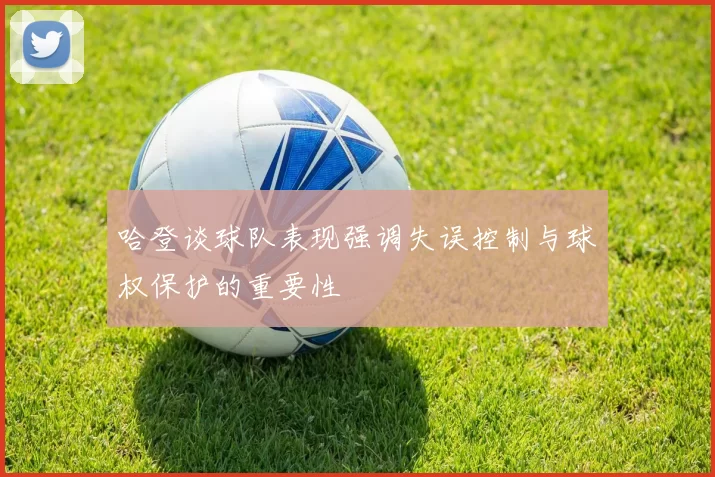 哈登谈球队表现强调失误控制与球权保护的重要性