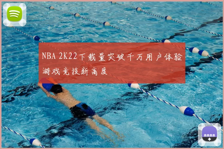 NBA 2K22下载量突破千万用户体验游戏竞技新高度