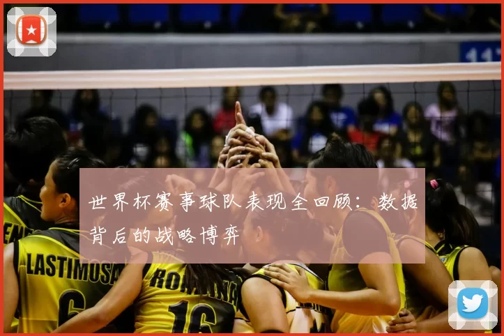 世界杯赛事球队表现全回顾:数据背后的战略博弈