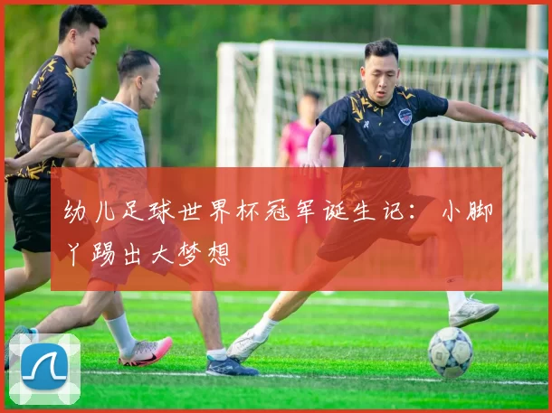 幼儿足球世界杯冠军诞生记：小脚丫踢出大梦想