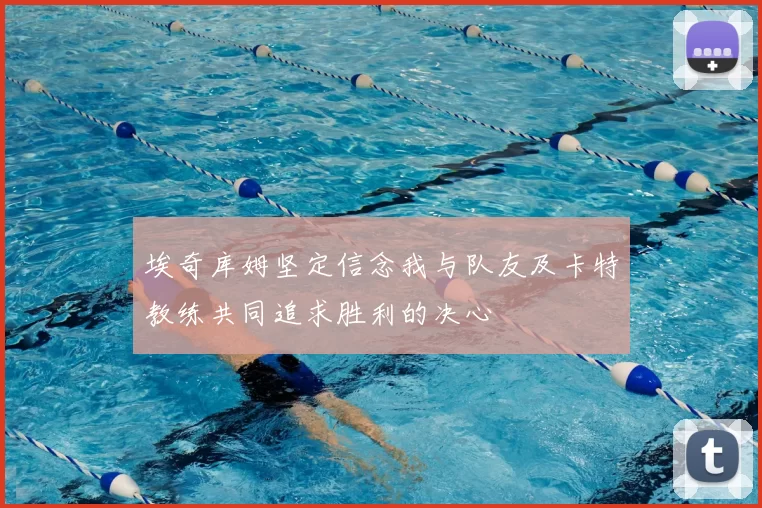 埃奇库姆坚定信念我与队友及卡特教练共同追求胜利的决心