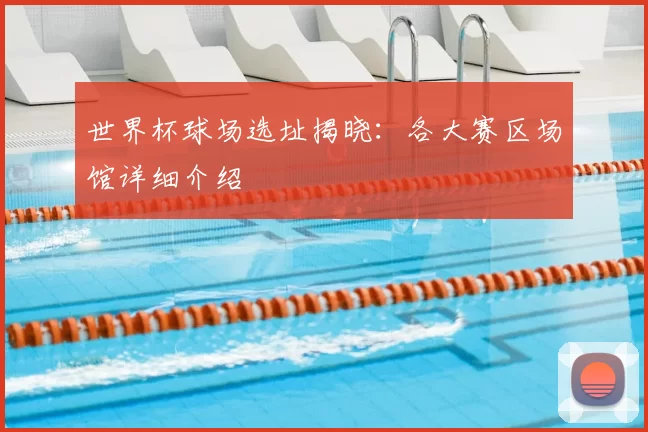 世界杯球场选址揭晓：各大赛区场馆详细介绍