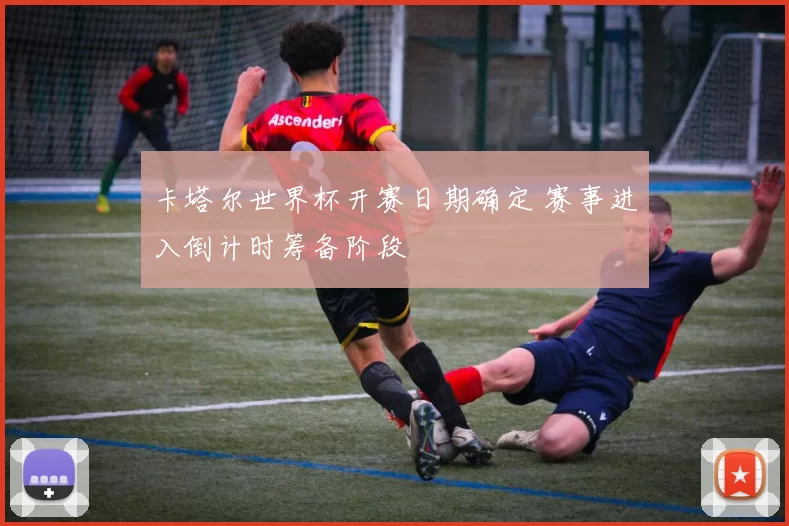 卡塔尔世界杯开赛日期确定 赛事进入倒计时筹备阶段