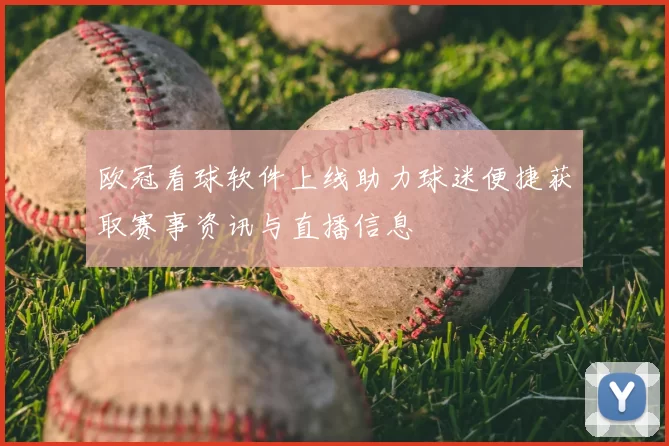 欧冠看球软件上线助力球迷便捷获取赛事资讯与直播信息