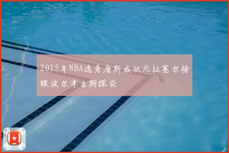 2015年NBA选秀唐斯成状元拉塞尔榜眼波尔津吉斯探花