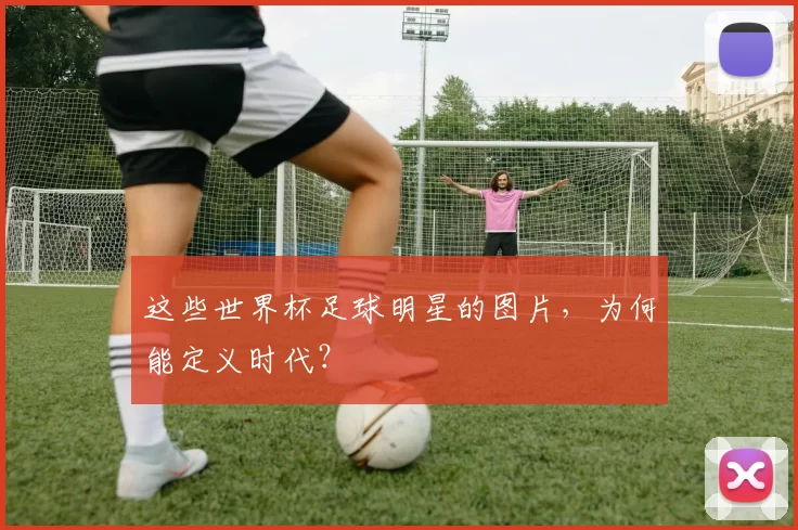 这些世界杯足球明星的图片，为何能定义时代？