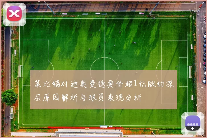 莱比锡对迪奥曼德要价超1亿欧的深层原因解析与球员表现分析