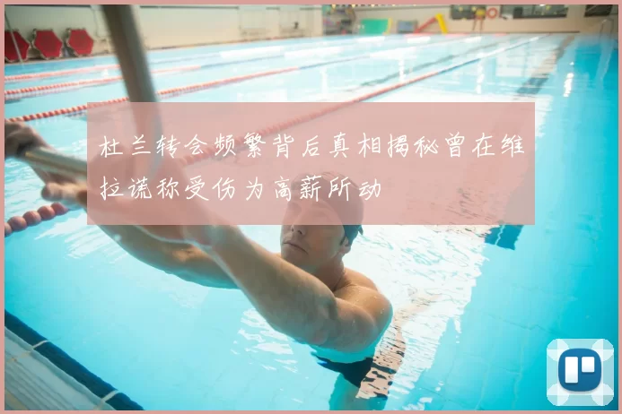 杜兰转会频繁背后真相揭秘曾在维拉谎称受伤为高薪所动