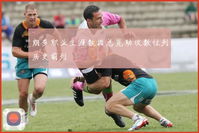 朗多职业生涯数据总览助攻数位列历史前列