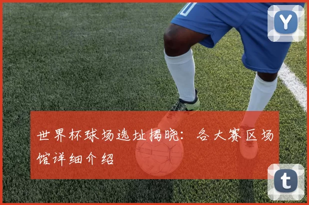 世界杯球场选址揭晓：各大赛区场馆详细介绍