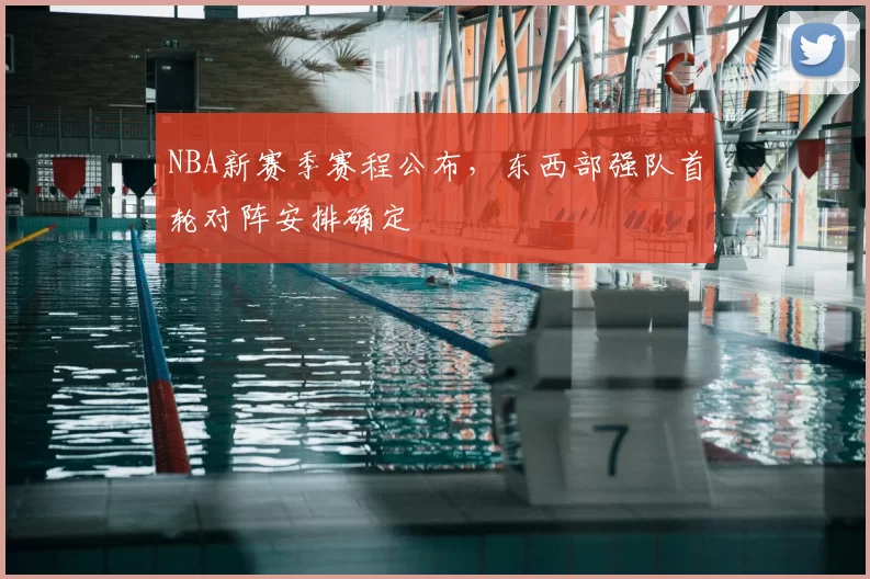 NBA新赛季赛程公布，东西部强队首轮对阵安排确定