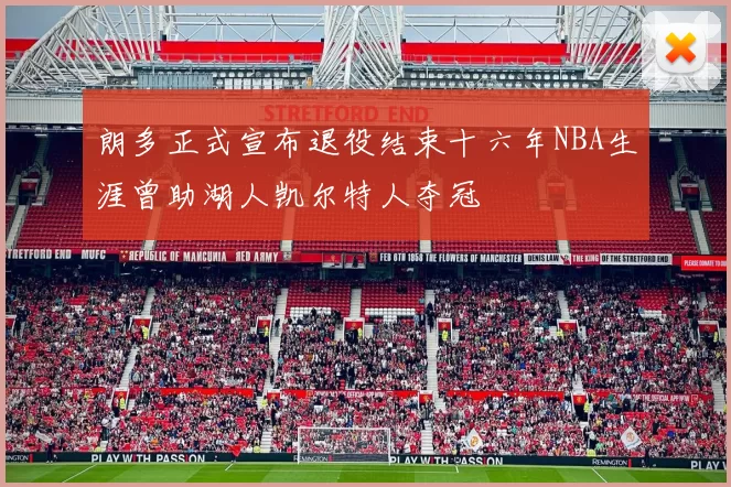 朗多正式宣布退役结束十六年NBA生涯曾助湖人凯尔特人夺冠