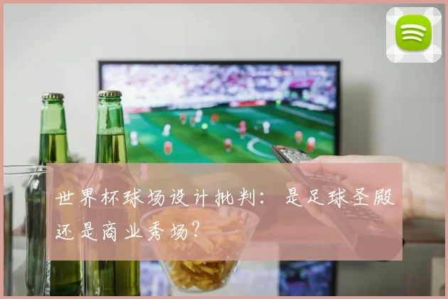 世界杯球场设计批判：是足球圣殿还是商业秀场？