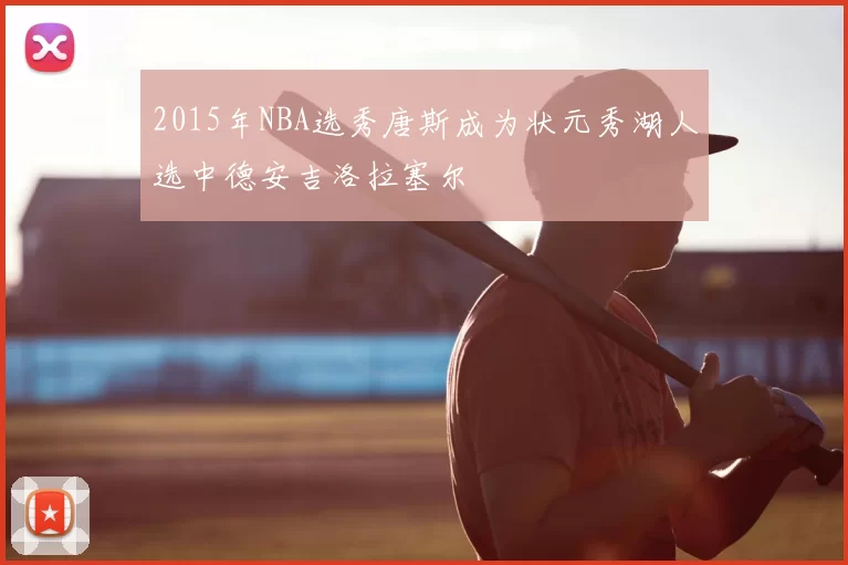 2015年NBA选秀唐斯成为状元秀湖人选中德安吉洛拉塞尔