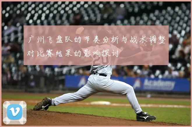 广州飞盘队的节奏分析与战术调整对比赛结果的影响探讨