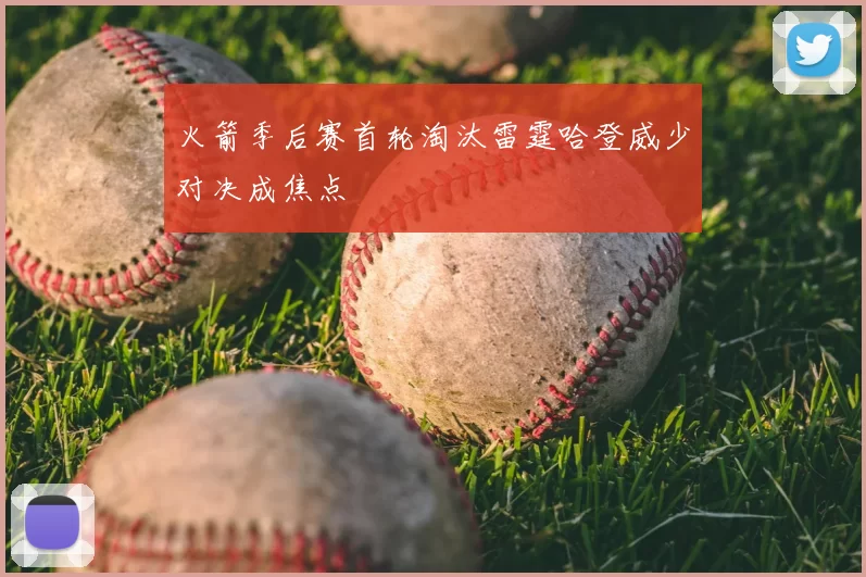 火箭季后赛首轮淘汰雷霆哈登威少对决成焦点