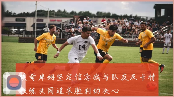 埃奇库姆坚定信念我与队友及卡特教练共同追求胜利的决心