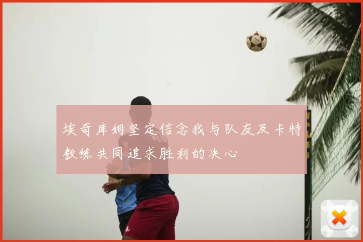 埃奇库姆坚定信念我与队友及卡特教练共同追求胜利的决心