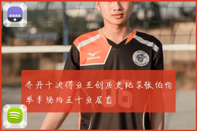 乔丹十次得分王创历史纪录张伯伦单季场均五十分居首