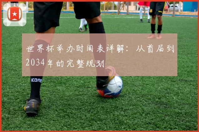 世界杯举办时间表详解：从首届到2034年的完整规划