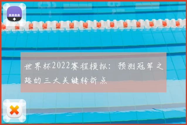 世界杯2022赛程模拟：预测冠军之路的三大关键转折点