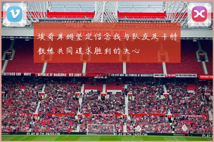 埃奇库姆坚定信念我与队友及卡特教练共同追求胜利的决心