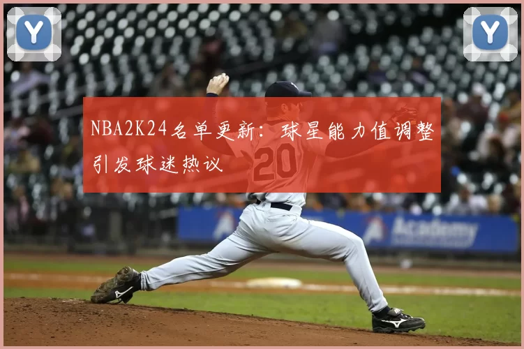 NBA2K24名单更新:球星能力值调整引发球迷热议