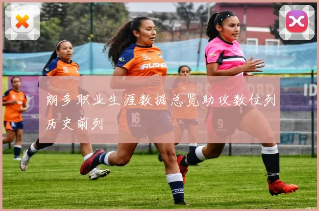 朗多职业生涯数据总览助攻数位列历史前列