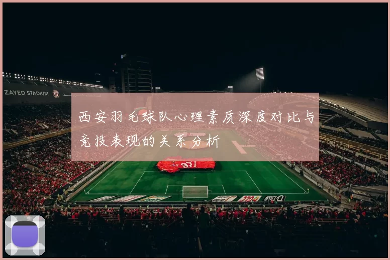 西安羽毛球队心理素质深度对比与竞技表现的关系分析