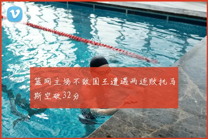 篮网主场不敌国王遭遇两连败托马斯空砍32分