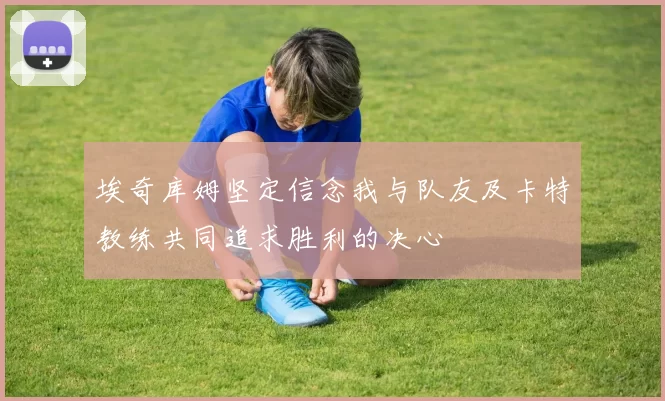 埃奇库姆坚定信念我与队友及卡特教练共同追求胜利的决心