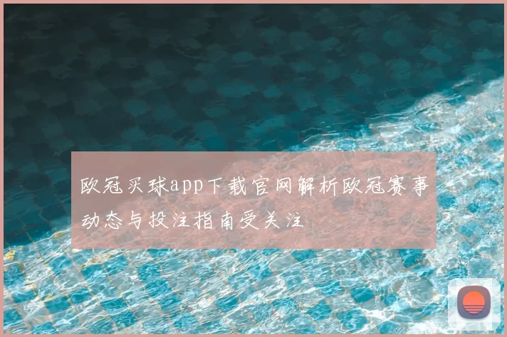 欧冠买球app下载官网解析欧冠赛事动态与投注指南受关注