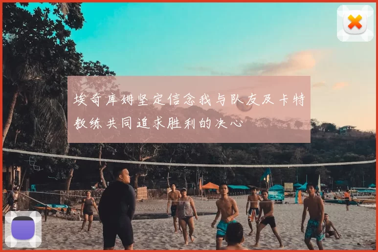 埃奇库姆坚定信念我与队友及卡特教练共同追求胜利的决心