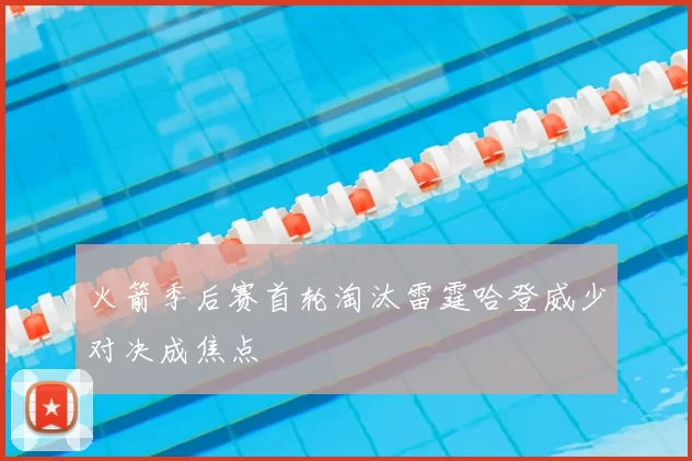 火箭季后赛首轮淘汰雷霆哈登威少对决成焦点