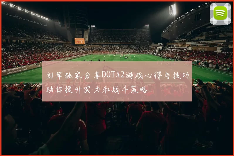 刘军独家分享DOTA2游戏心得与技巧助你提升实力和战斗策略