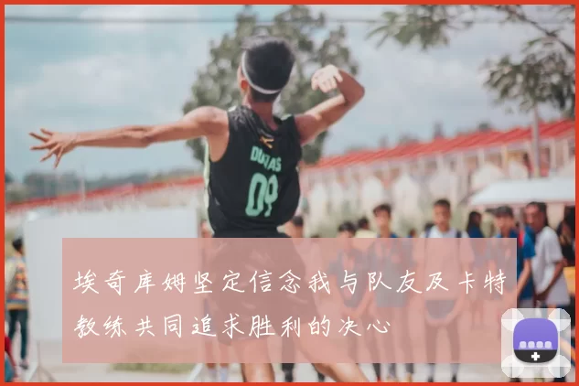 埃奇库姆坚定信念我与队友及卡特教练共同追求胜利的决心
