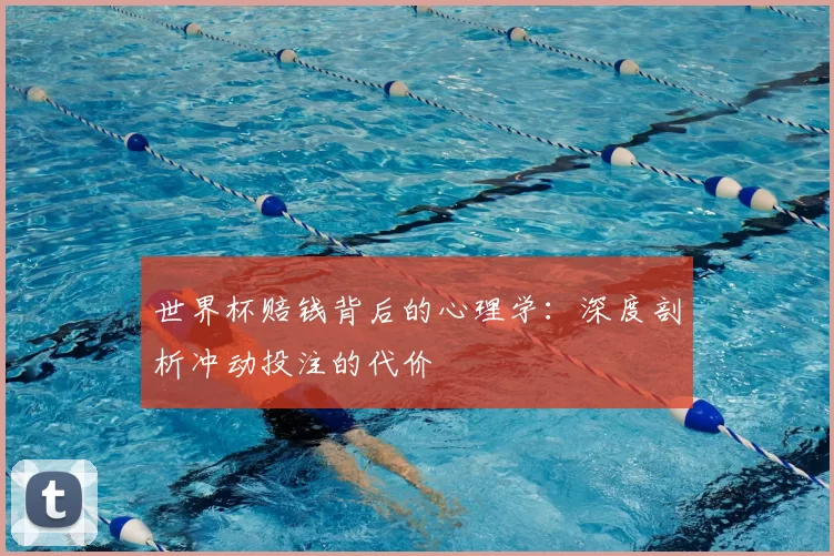 世界杯赔钱背后的心理学:深度剖析冲动投注的代价