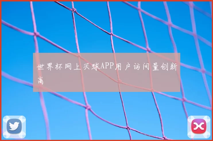 世界杯网上买球APP用户访问量创新高