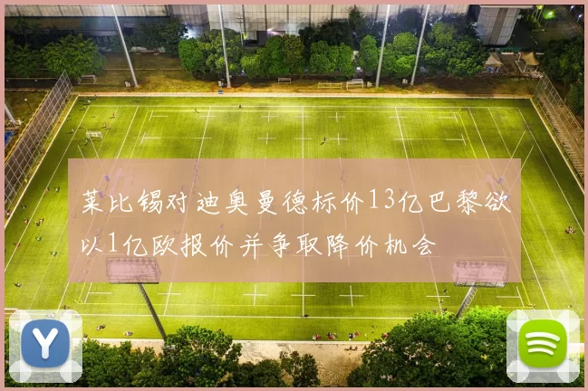 莱比锡对迪奥曼德标价13亿巴黎欲以1亿欧报价并争取降价机会