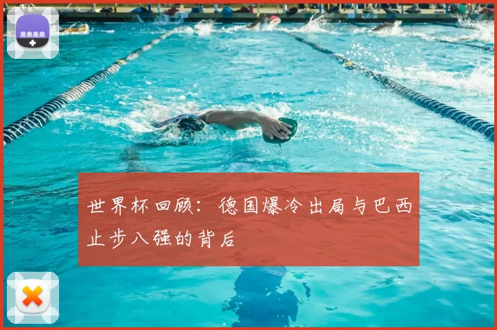 世界杯回顾:德国爆冷出局与巴西止步八强的背后
