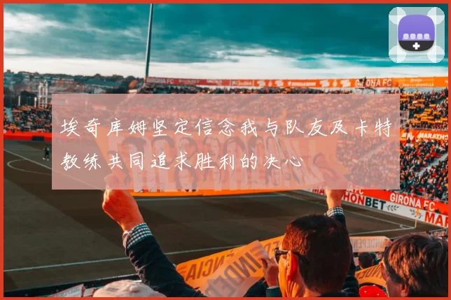 埃奇库姆坚定信念我与队友及卡特教练共同追求胜利的决心